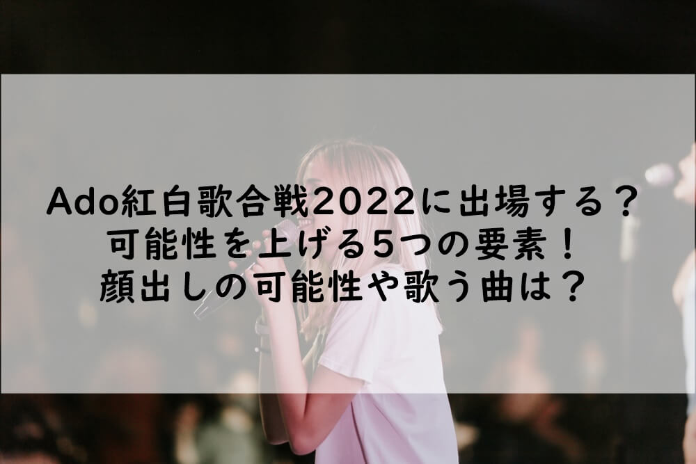 Ado紅白歌合戦2022に出場する？可能性を上げる5つの要素！顔出しの可能性や歌う曲は？