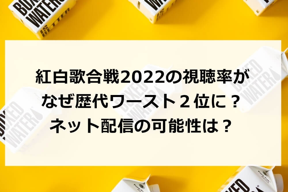 紅白歌合戦2022の視聴率がなぜ歴代ワースト2位に？ネット配信の可能性は？